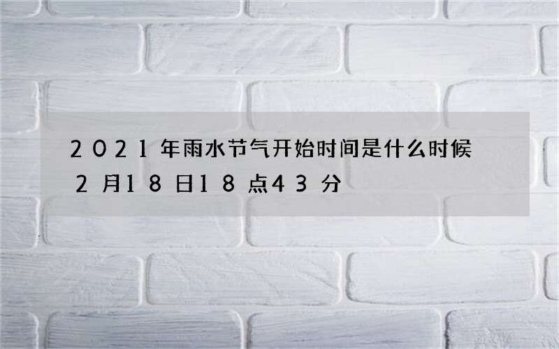 2021年雨水节气开始时间是什么时候 2月18日18点43分